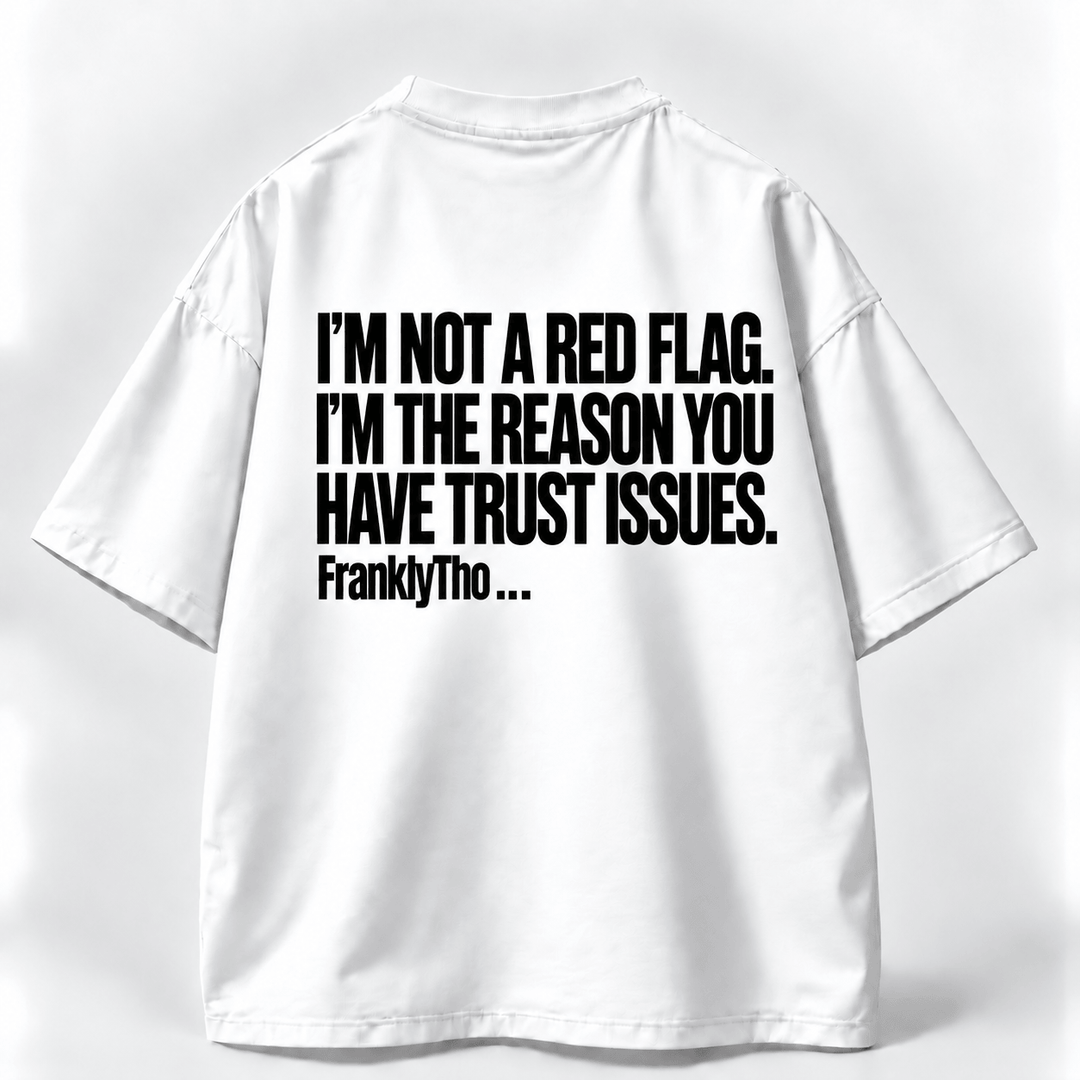 I’M NOT A RED FLAG. I’M THE REASON YOU HAVE TRUST ISSUES.