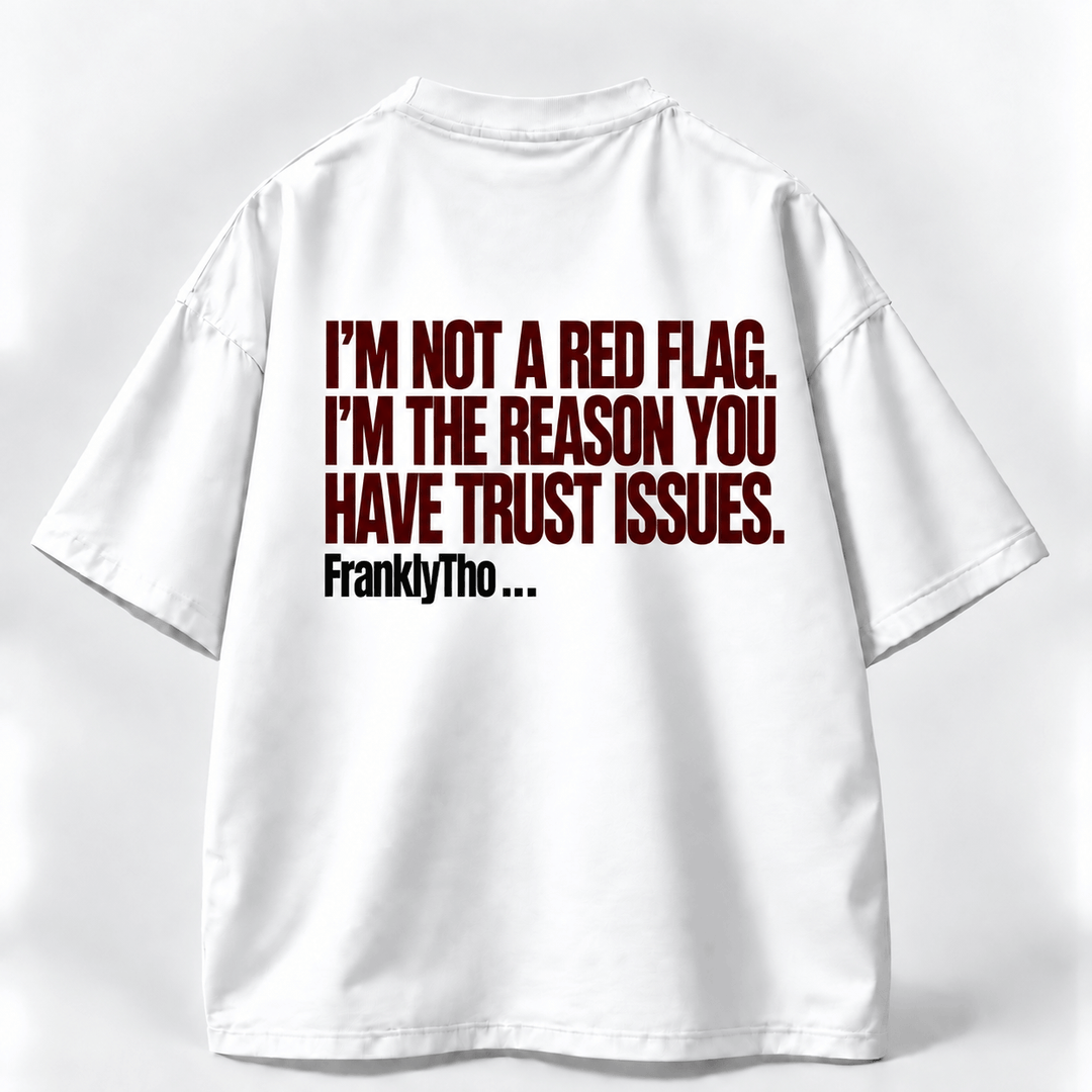 I’M NOT A RED FLAG. I’M THE REASON YOU HAVE TRUST ISSUES.