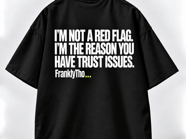 I’M NOT A RED FLAG. I’M THE REASON YOU HAVE TRUST ISSUES.