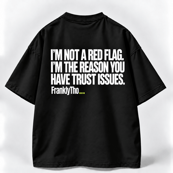 I’M NOT A RED FLAG. I’M THE REASON YOU HAVE TRUST ISSUES.