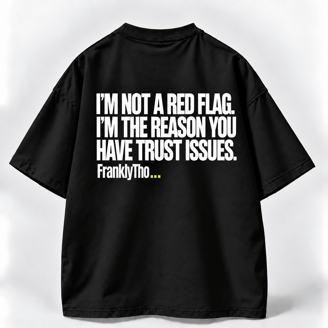 I’M NOT A RED FLAG. I’M THE REASON YOU HAVE TRUST ISSUES.