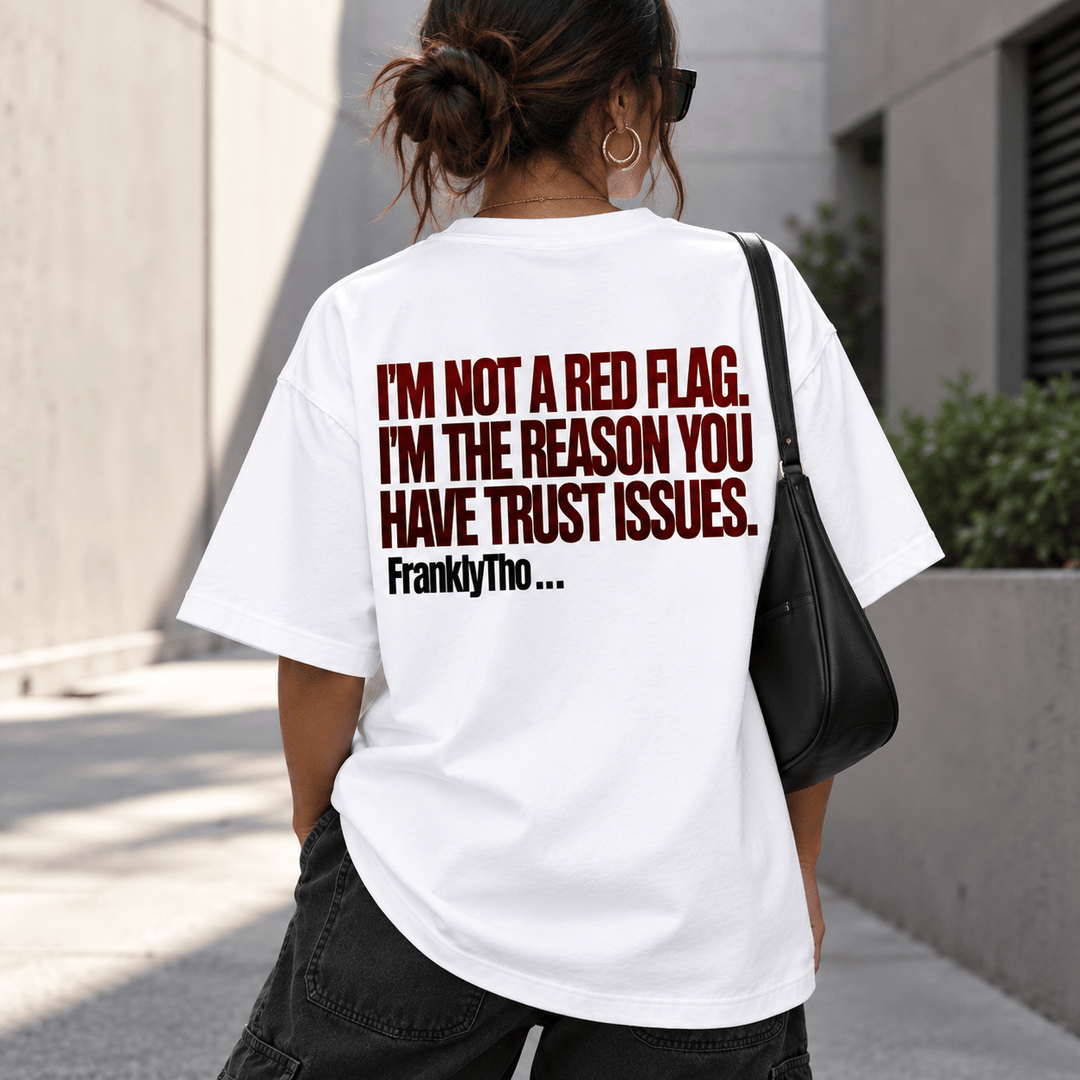 I’M NOT A RED FLAG. I’M THE REASON YOU HAVE TRUST ISSUES.