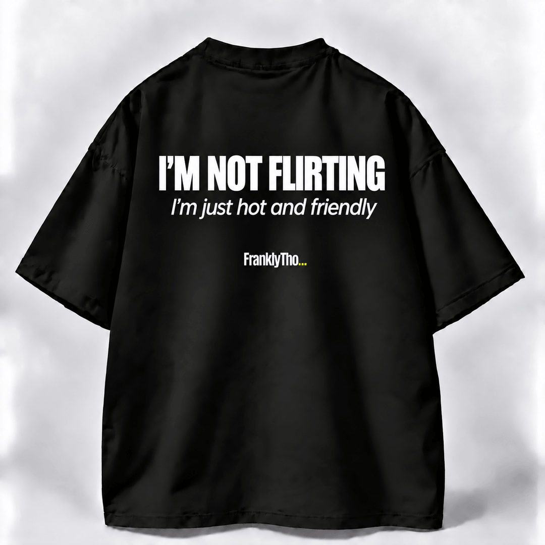 I’M NOT FLIRTING. I’m just hot and friendly.