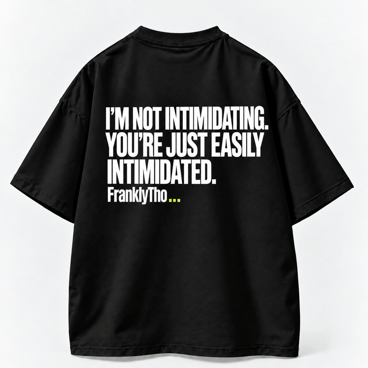 I’M NOT INTIMIDATING. YOU’RE JUST EASILY INTIMIDATED.