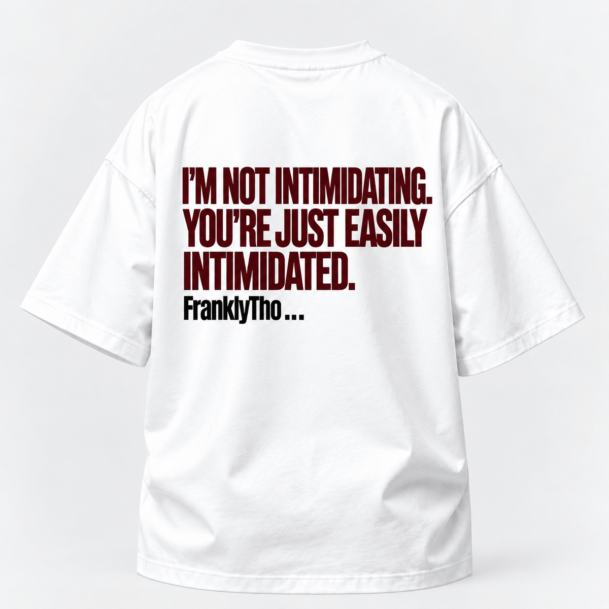 I’M NOT INTIMIDATING. YOU’RE JUST EASILY INTIMIDATED.
