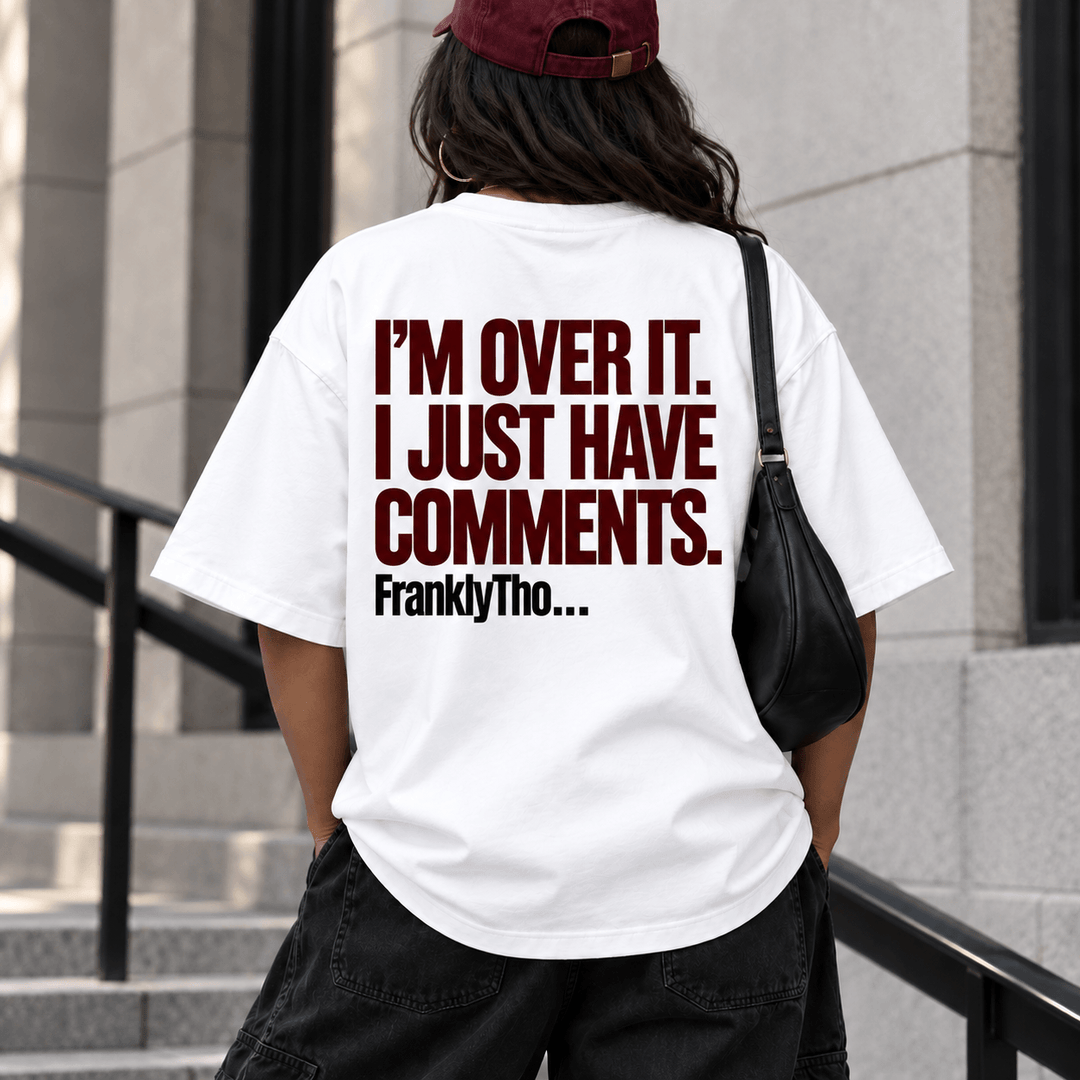 I’M OVER IT. I JUST HAVE COMMENTS.