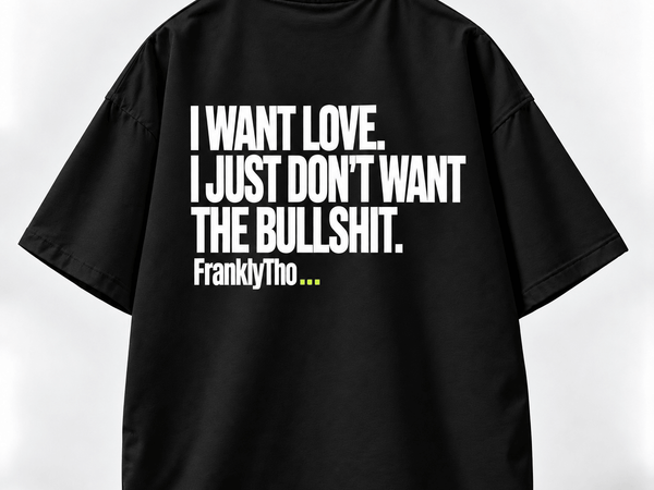 I WANT LOVE. I JUST DON’T WANT THE BULLSHIT.