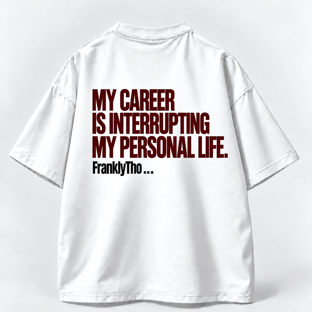 MY CAREER IS INTERRUPTING MY PERSONAL LIFE.
