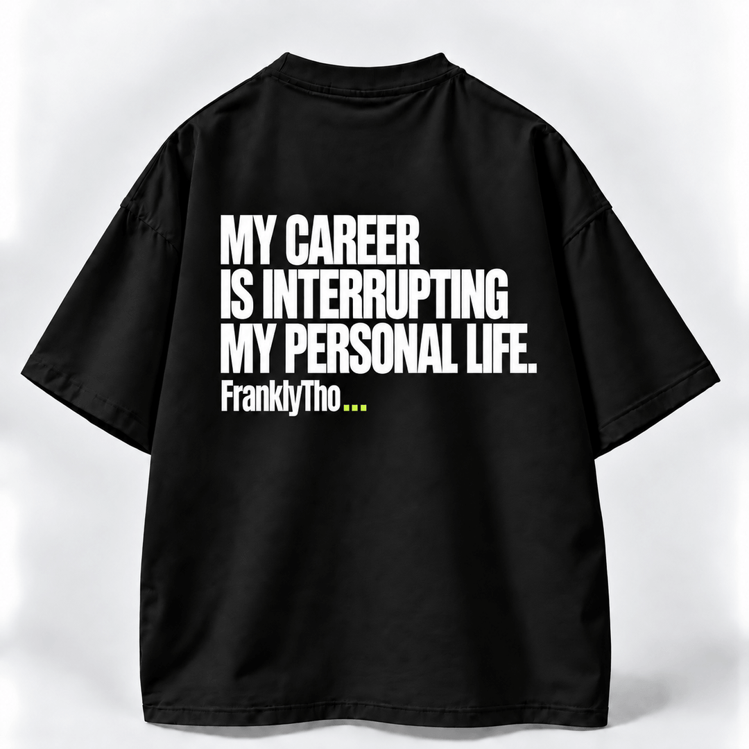 MY CAREER IS INTERRUPTING MY PERSONAL LIFE.