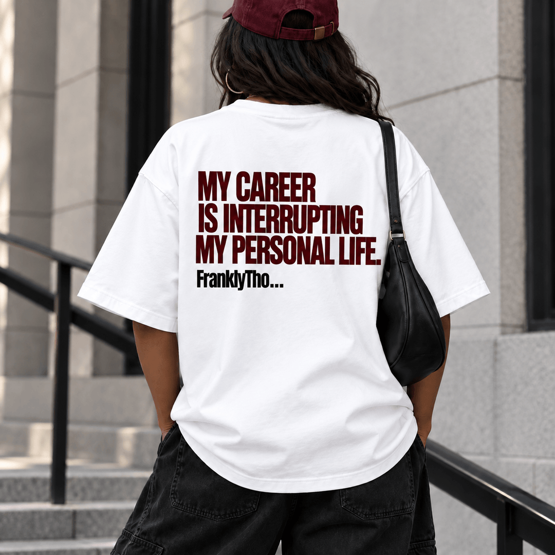 MY CAREER IS INTERRUPTING MY PERSONAL LIFE.