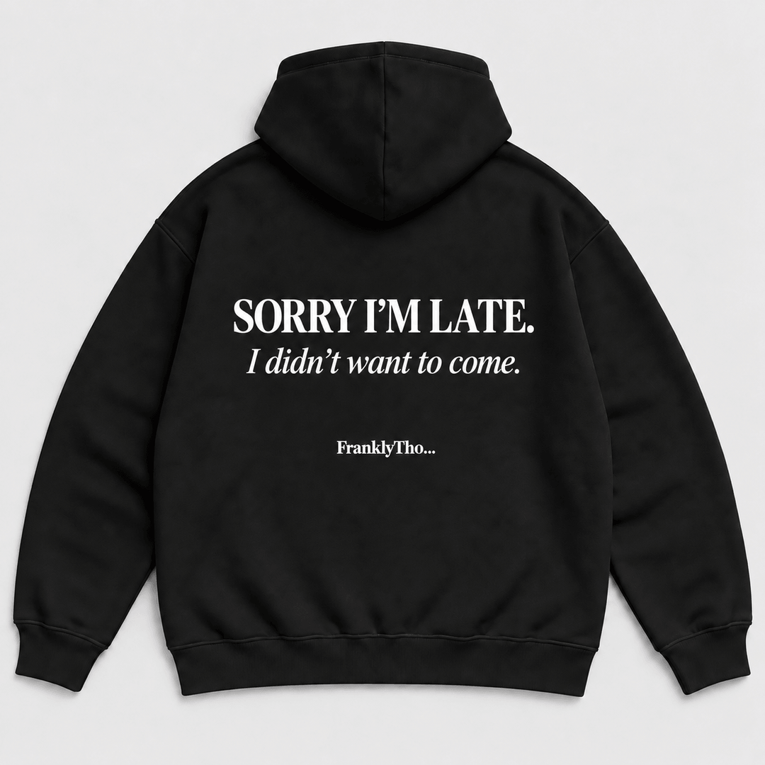SORRY I’M LATE. I DIDN’T WANT TO COME. Hoodie.