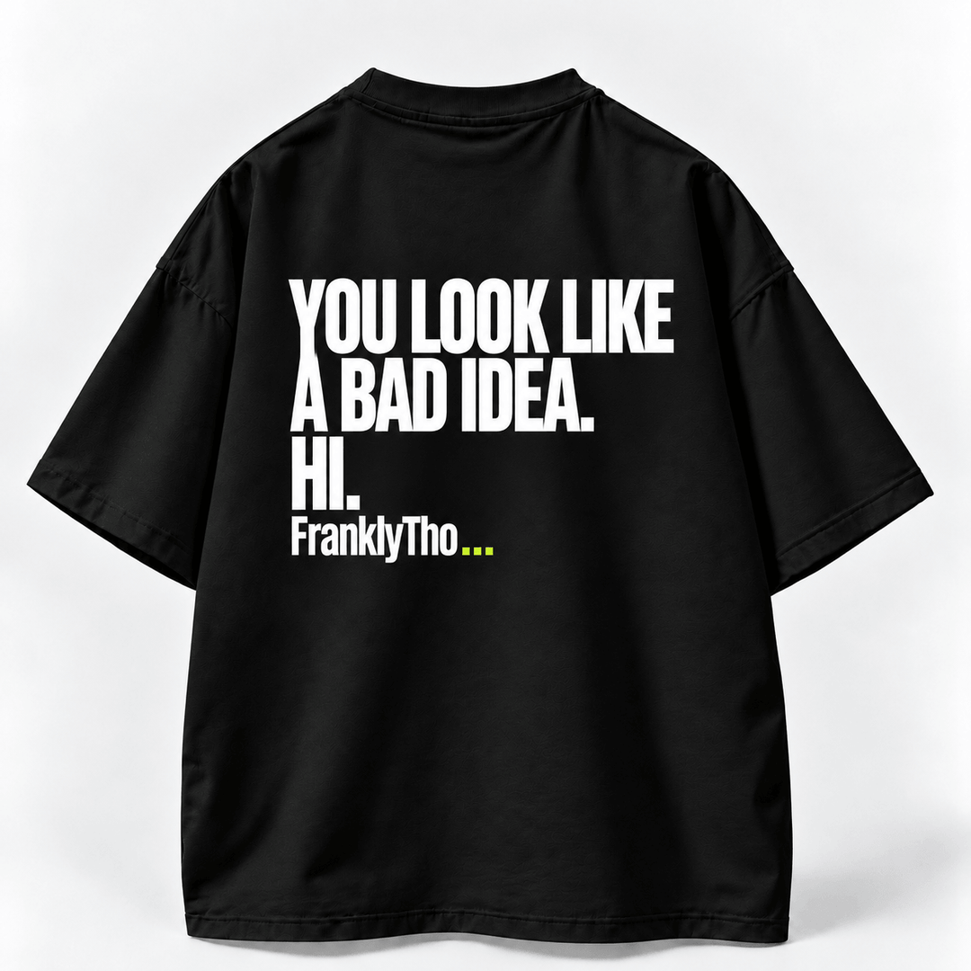 YOU LOOK LIKE A BAD IDEA. HI.