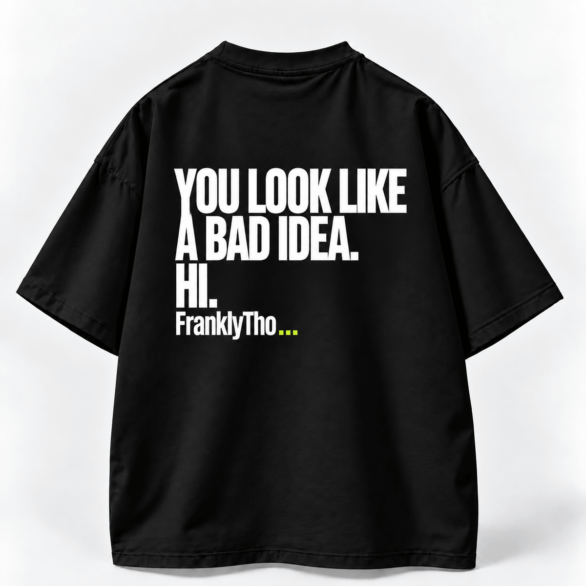 YOU LOOK LIKE A BAD IDEA. HI.