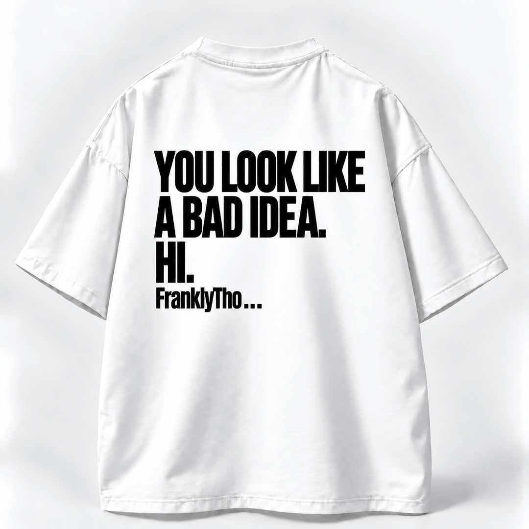 YOU LOOK LIKE A BAD IDEA. HI.