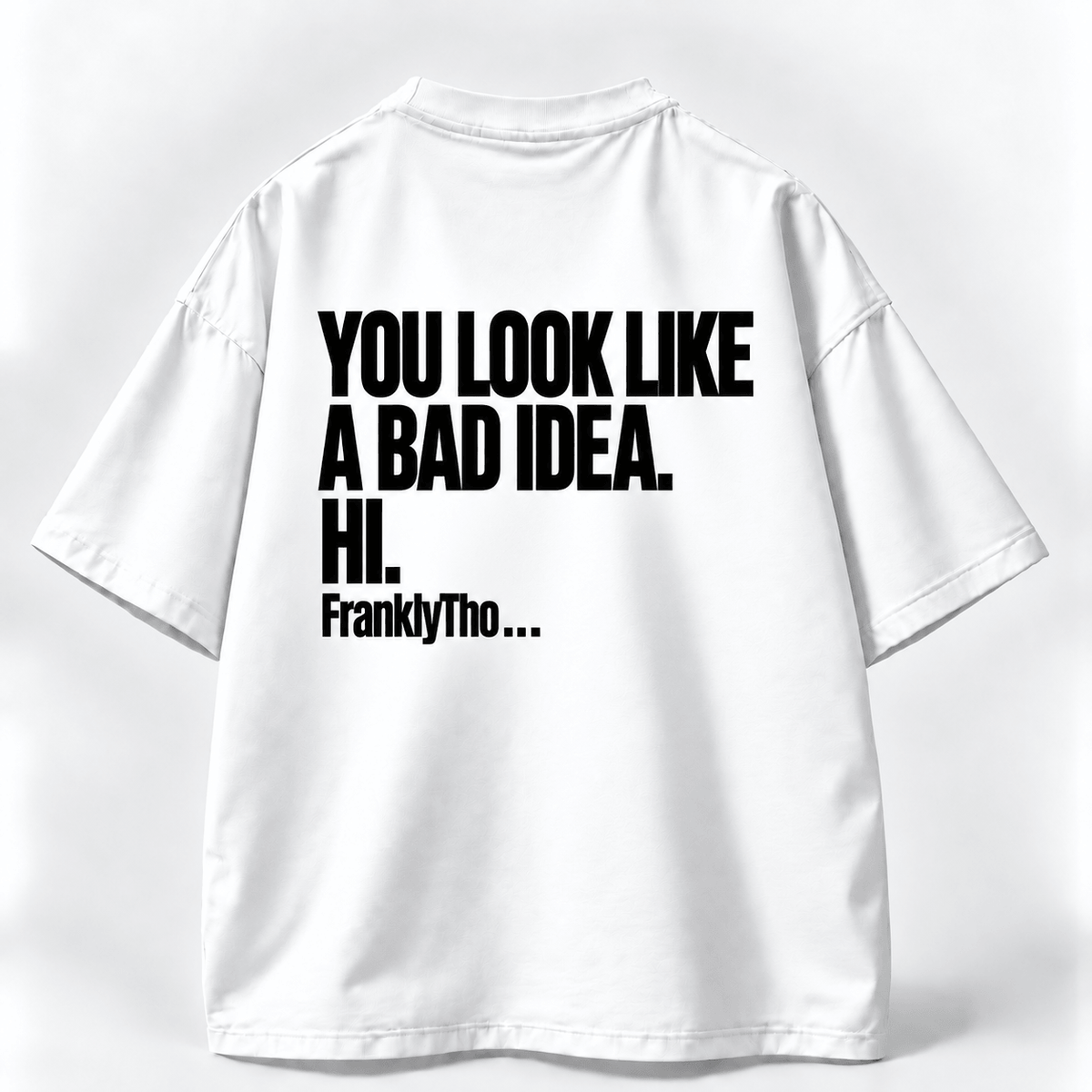 YOU LOOK LIKE A BAD IDEA. HI.