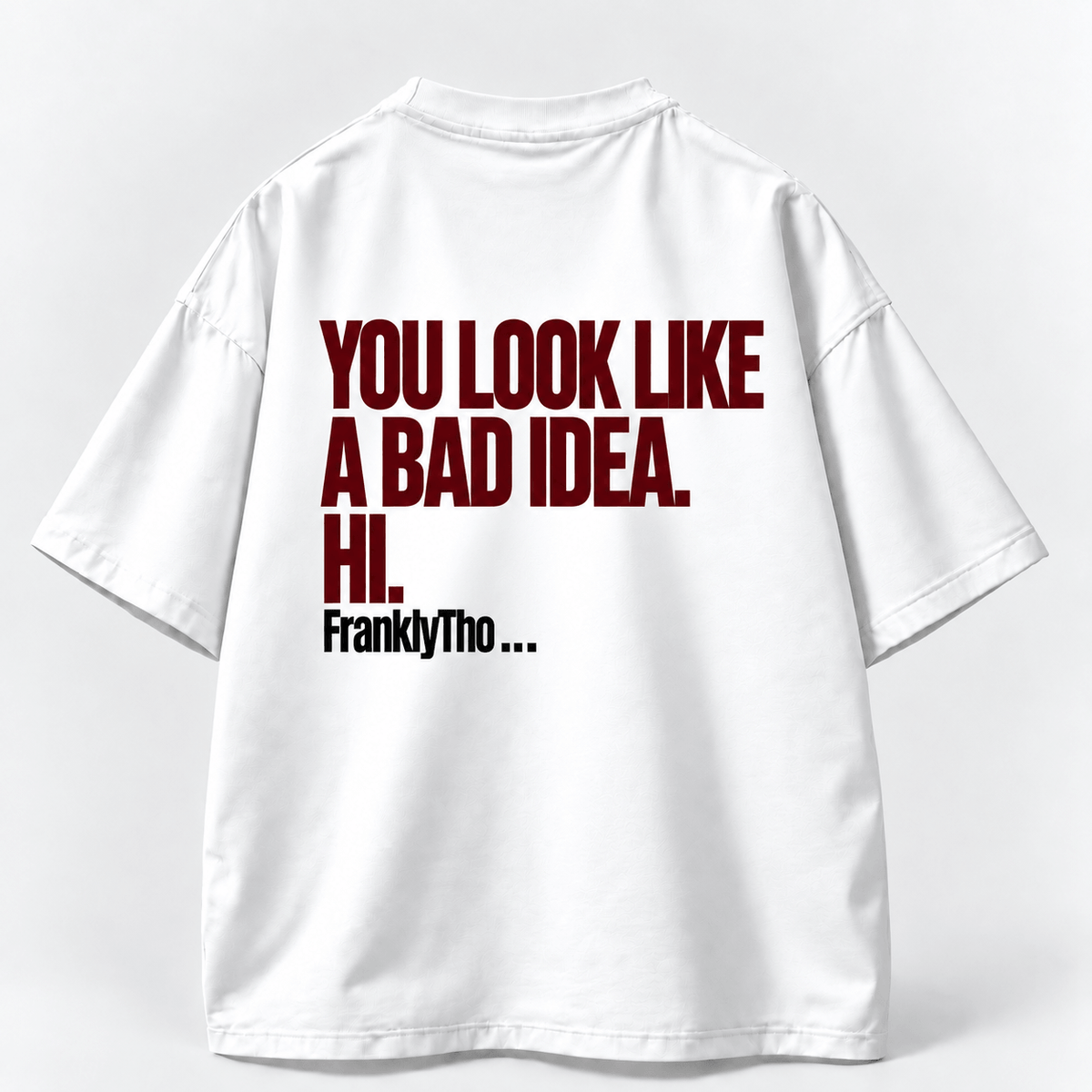 YOU LOOK LIKE A BAD IDEA. HI.