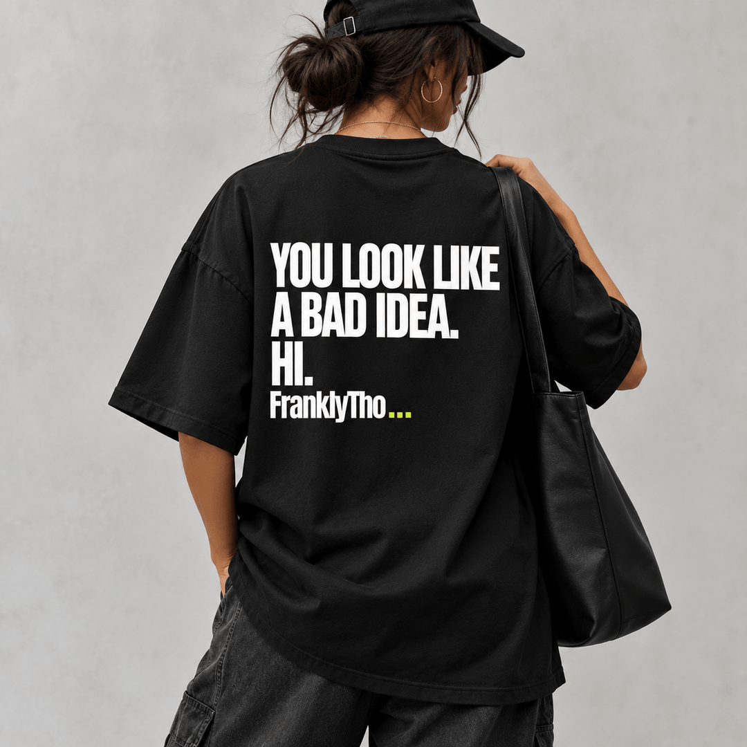 YOU LOOK LIKE A BAD IDEA. HI.